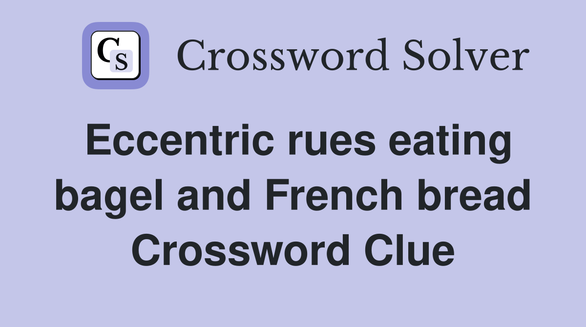 Eccentric rues eating bagel and French bread Crossword Clue Answers